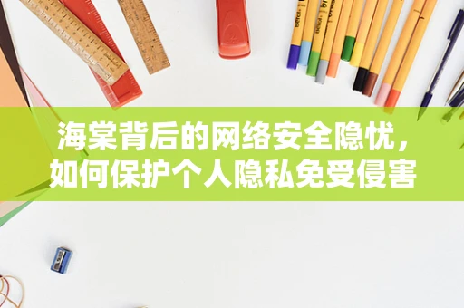 海棠背后的网络安全隐忧，如何保护个人隐私免受侵害？