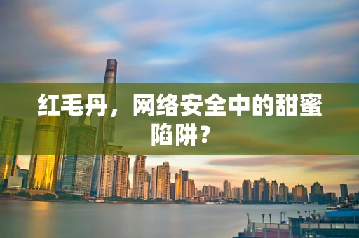 红毛丹，网络安全中的甜蜜陷阱？