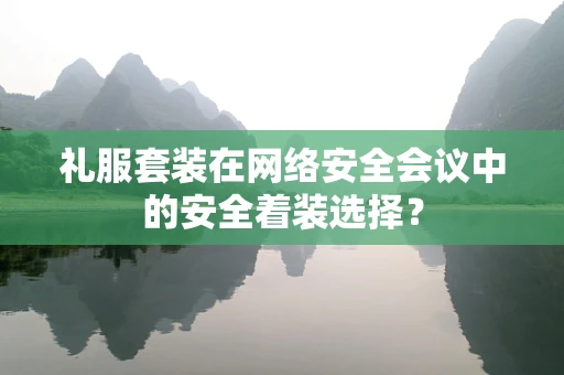 礼服套装在网络安全会议中的安全着装选择？