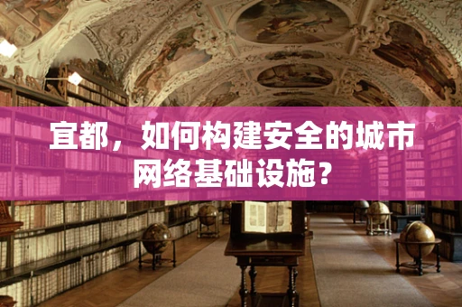 宜都，如何构建安全的城市网络基础设施？