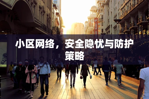 小区网络，安全隐忧与防护策略