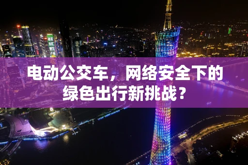 电动公交车，网络安全下的绿色出行新挑战？