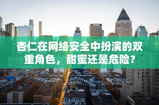 杏仁在网络安全中扮演的双重角色，甜蜜还是危险？