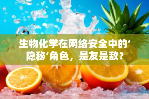 生物化学在网络安全中的‘隐秘’角色，是友是敌？