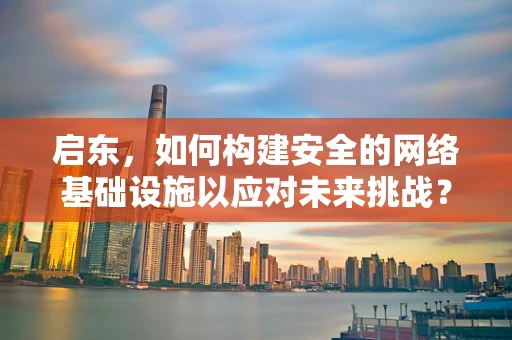 启东，如何构建安全的网络基础设施以应对未来挑战？