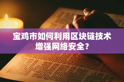宝鸡市如何利用区块链技术增强网络安全？