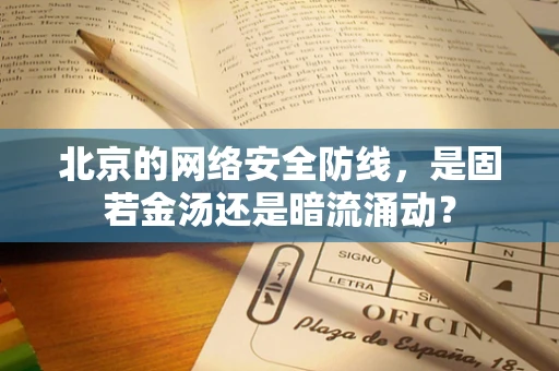 北京的网络安全防线，是固若金汤还是暗流涌动？