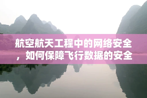 航空航天工程中的网络安全，如何保障飞行数据的安全传输？