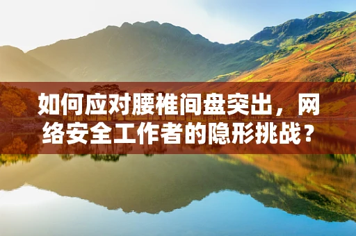 如何应对腰椎间盘突出，网络安全工作者的隐形挑战？