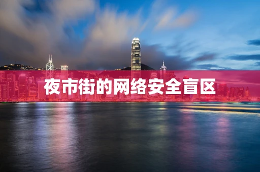 夜市街的网络安全盲区