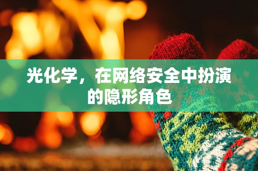 光化学，在网络安全中扮演的隐形角色