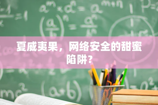 夏威夷果，网络安全的甜蜜陷阱？