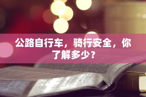 公路自行车，骑行安全，你了解多少？