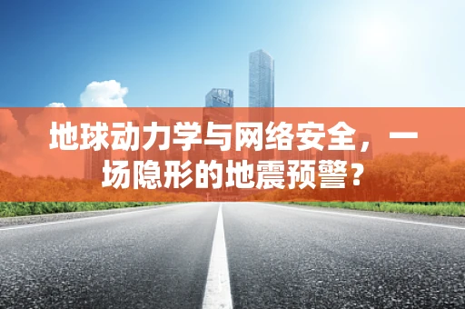 地球动力学与网络安全，一场隐形的地震预警？