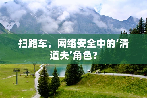 扫路车，网络安全中的‘清道夫’角色？