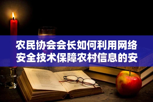 农民协会会长如何利用网络安全技术保障农村信息的安全流通？