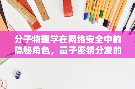 分子物理学在网络安全中的隐秘角色，量子密钥分发的新视角