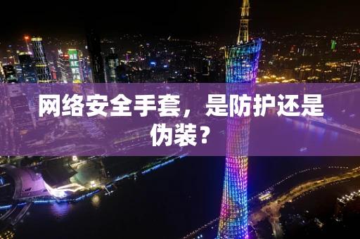 网络安全手套，是防护还是伪装？
