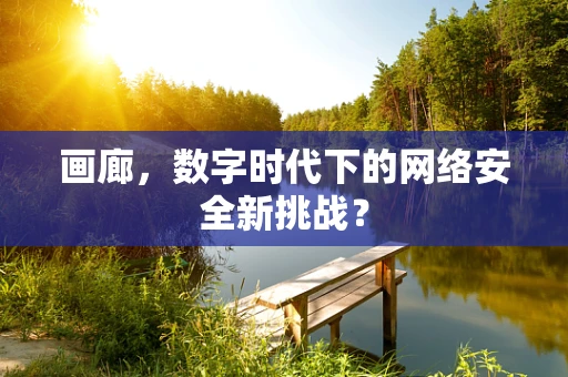 画廊，数字时代下的网络安全新挑战？