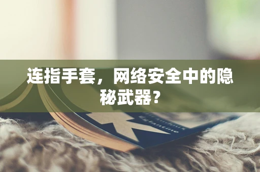 连指手套，网络安全中的隐秘武器？