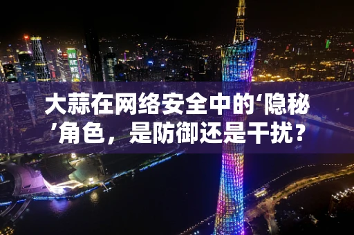 大蒜在网络安全中的‘隐秘’角色，是防御还是干扰？