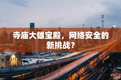 寺庙大雄宝殿，网络安全的新挑战？