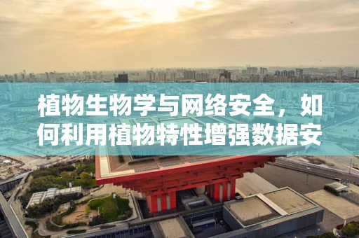 植物生物学与网络安全，如何利用植物特性增强数据安全？