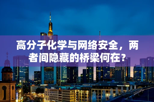 高分子化学与网络安全，两者间隐藏的桥梁何在？