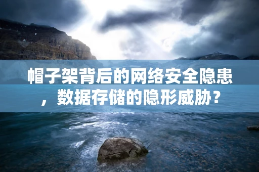 帽子架背后的网络安全隐患，数据存储的隐形威胁？