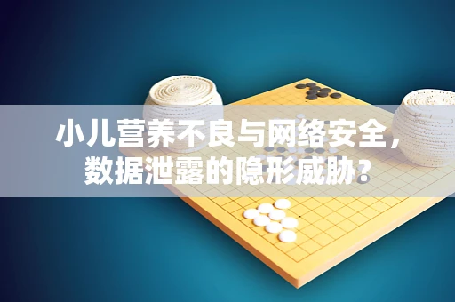 小儿营养不良与网络安全，数据泄露的隐形威胁？