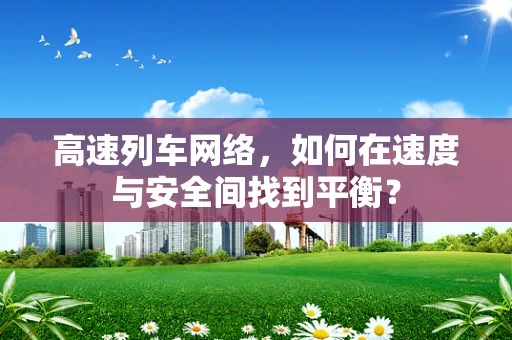 高速列车网络，如何在速度与安全间找到平衡？