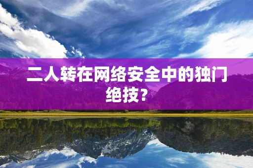 二人转在网络安全中的独门绝技？