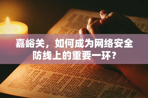 嘉峪关，如何成为网络安全防线上的重要一环？