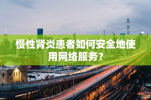 慢性肾炎患者如何安全地使用网络服务？