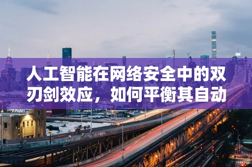 人工智能在网络安全中的双刃剑效应，如何平衡其自动化与潜在风险？