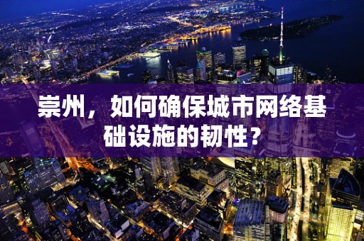 崇州，如何确保城市网络基础设施的韧性？