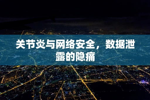 关节炎与网络安全，数据泄露的隐痛