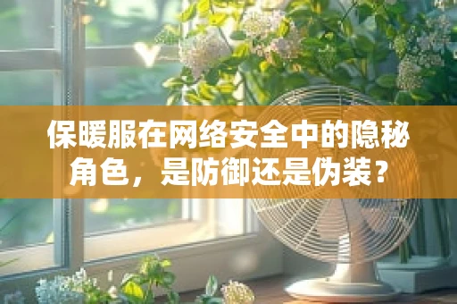 保暖服在网络安全中的隐秘角色，是防御还是伪装？