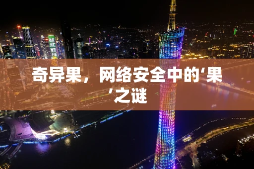 奇异果，网络安全中的‘果’之谜