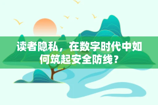 读者隐私，在数字时代中如何筑起安全防线？