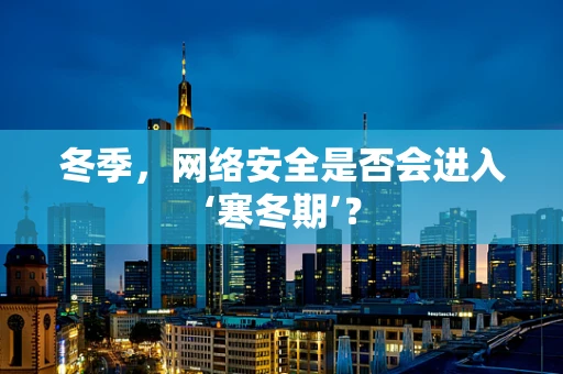 冬季，网络安全是否会进入‘寒冬期’？