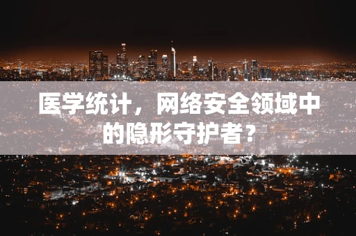 医学统计，网络安全领域中的隐形守护者？