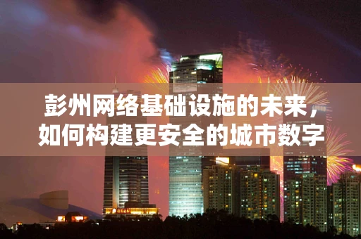 彭州网络基础设施的未来，如何构建更安全的城市数字环境？