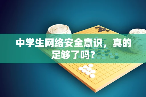 中学生网络安全意识，真的足够了吗？