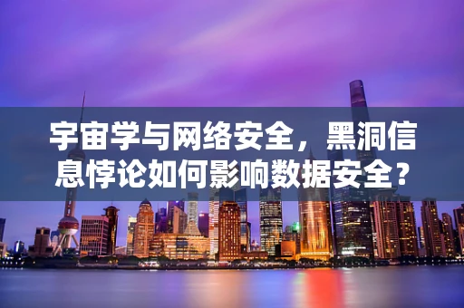 宇宙学与网络安全，黑洞信息悖论如何影响数据安全？