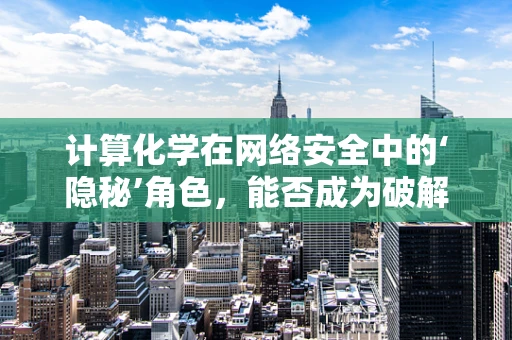 计算化学在网络安全中的‘隐秘’角色，能否成为破解加密的密钥？