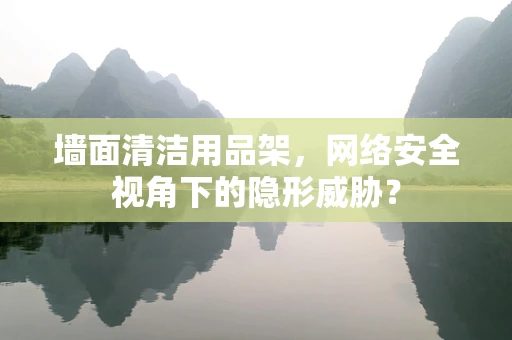 墙面清洁用品架，网络安全视角下的隐形威胁？