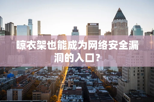 晾衣架也能成为网络安全漏洞的入口？
