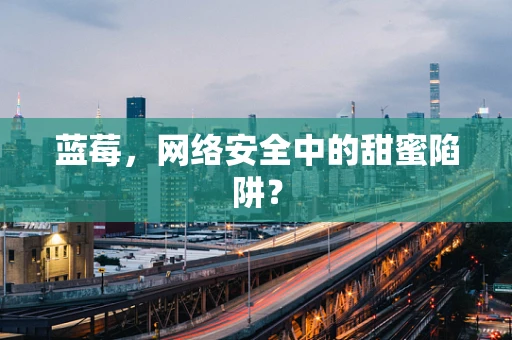 蓝莓，网络安全中的甜蜜陷阱？