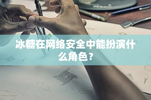 冰糖在网络安全中能扮演什么角色？